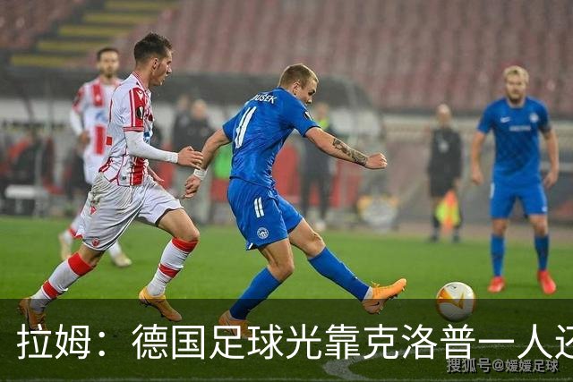 拉姆：德国足球光靠克洛普一人还不够，青训要向那些成功模式学习