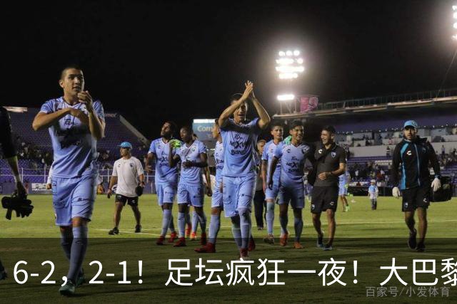 6-2，2-1！足坛疯狂一夜！大巴黎卫冕创历史，皇马1-0小胜，曼联阿森纳点球惊魂