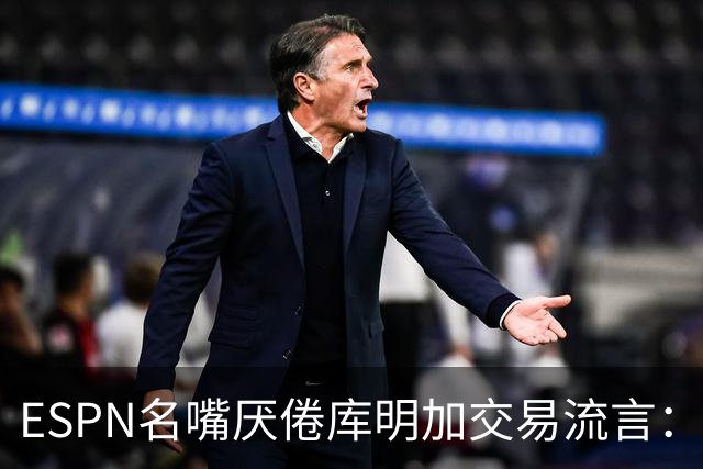 ESPN名嘴厌倦库明加交易流言：炒作令人费解，湖人两周前已错过良机